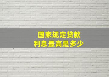 国家规定贷款利息最高是多少