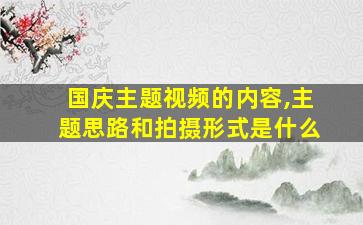 国庆主题视频的内容,主题思路和拍摄形式是什么