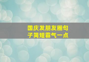 国庆发朋友圈句子简短霸气一点