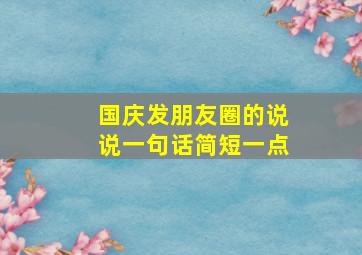 国庆发朋友圈的说说一句话简短一点