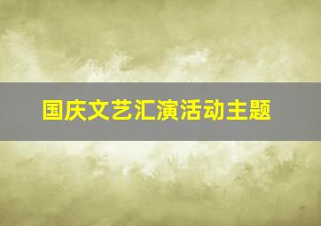 国庆文艺汇演活动主题