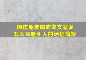 国庆朋友圈咋发文案呢怎么写吸引人的话语简短