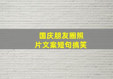 国庆朋友圈照片文案短句搞笑