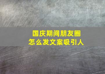 国庆期间朋友圈怎么发文案吸引人