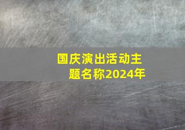 国庆演出活动主题名称2024年