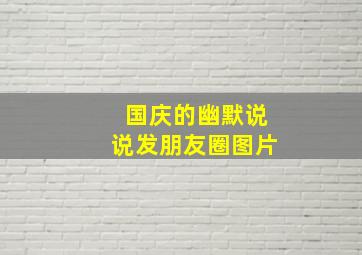 国庆的幽默说说发朋友圈图片