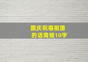 国庆祝福祖国的话简短10字