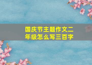 国庆节主题作文二年级怎么写三百字