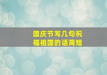 国庆节写几句祝福祖国的话简短