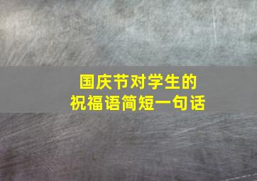 国庆节对学生的祝福语简短一句话