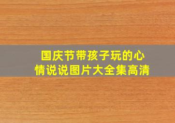 国庆节带孩子玩的心情说说图片大全集高清