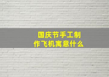 国庆节手工制作飞机寓意什么