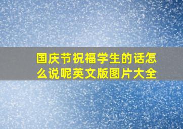 国庆节祝福学生的话怎么说呢英文版图片大全