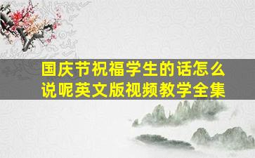 国庆节祝福学生的话怎么说呢英文版视频教学全集