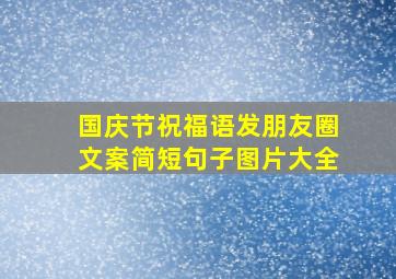 国庆节祝福语发朋友圈文案简短句子图片大全