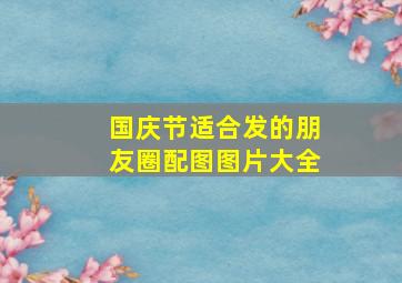 国庆节适合发的朋友圈配图图片大全