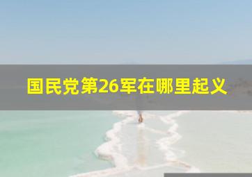 国民党第26军在哪里起义