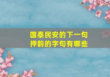 国泰民安的下一句押韵的字句有哪些