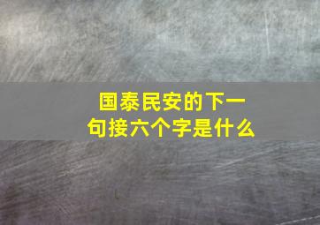 国泰民安的下一句接六个字是什么