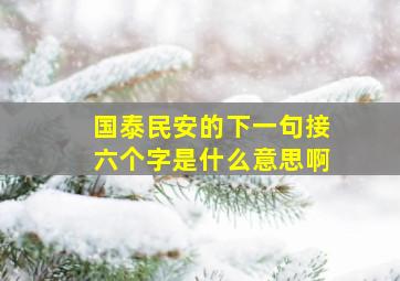 国泰民安的下一句接六个字是什么意思啊