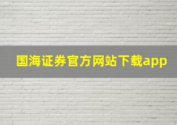 国海证券官方网站下载app