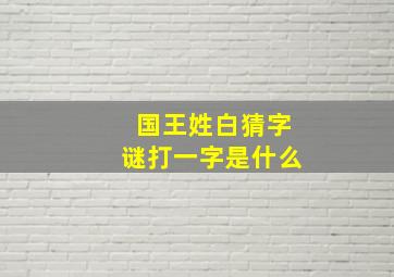 国王姓白猜字谜打一字是什么