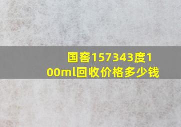 国窖157343度100ml回收价格多少钱