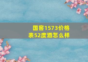 国窖1573价格表52度酒怎么样