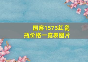 国窖1573红瓷瓶价格一览表图片