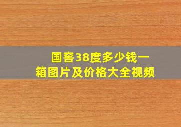 国窖38度多少钱一箱图片及价格大全视频