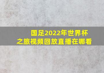 国足2022年世界杯之旅视频回放直播在哪看