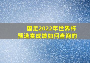 国足2022年世界杯预选赛成绩如何查询的