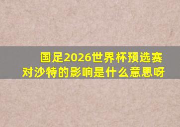 国足2026世界杯预选赛对沙特的影响是什么意思呀