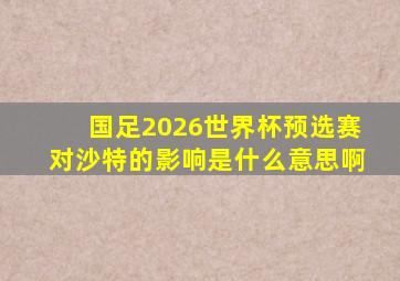 国足2026世界杯预选赛对沙特的影响是什么意思啊