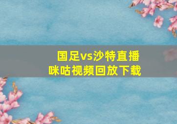 国足vs沙特直播咪咕视频回放下载