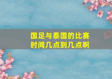 国足与泰国的比赛时间几点到几点啊