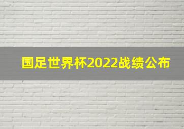 国足世界杯2022战绩公布