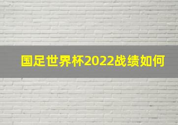 国足世界杯2022战绩如何