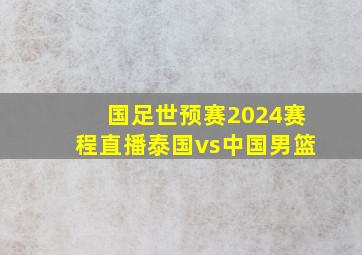 国足世预赛2024赛程直播泰国vs中国男篮