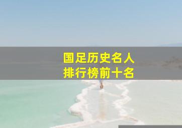 国足历史名人排行榜前十名