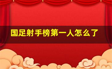 国足射手榜第一人怎么了