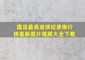 国足最高进球纪录排行榜最新图片视频大全下载