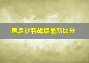 国足沙特战绩最新比分