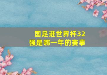 国足进世界杯32强是哪一年的赛事