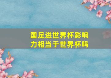 国足进世界杯影响力相当于世界杯吗