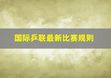 国际乒联最新比赛规则