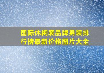 国际休闲装品牌男装排行榜最新价格图片大全