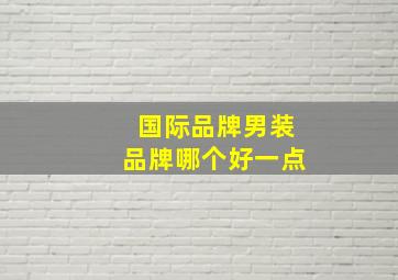 国际品牌男装品牌哪个好一点