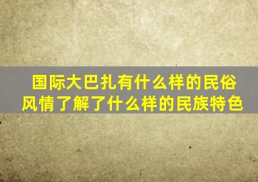 国际大巴扎有什么样的民俗风情了解了什么样的民族特色