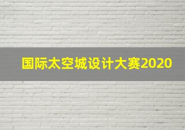 国际太空城设计大赛2020